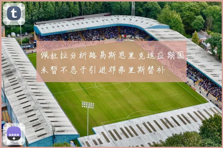 佩杜拉分析路易斯恩里克适应期国米暂不急于引进邓弗里斯替补