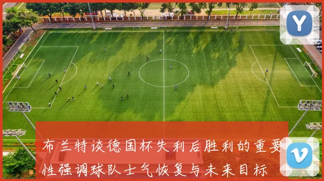 布兰特谈德国杯失利后胜利的重要性强调球队士气恢复与未来目标