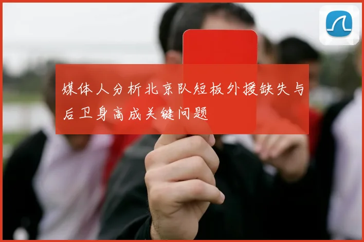 媒体人分析北京队短板外援缺失与后卫身高成关键问题