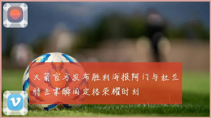 火箭官方发布胜利海报阿门与杜兰特击掌瞬间定格荣耀时刻
