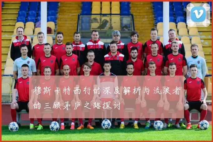 穆斯卡特西行的深度解析与流浪者的三顾茅庐之路探讨