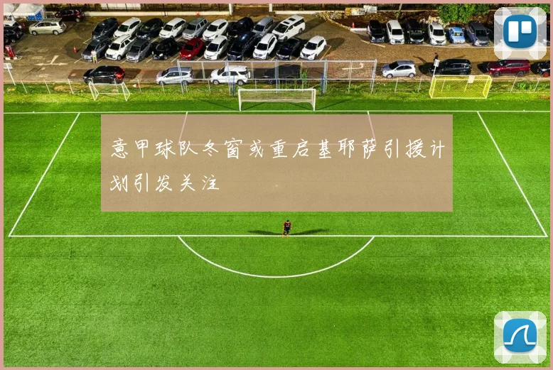 意甲球队冬窗或重启基耶萨引援计划引发关注