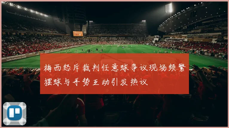 梅西怒斥裁判任意球争议现场频繁摆球与手势互动引发热议