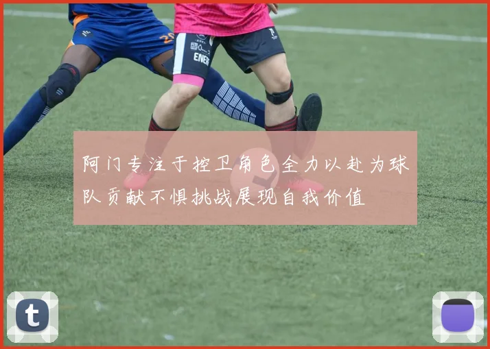 阿门专注于控卫角色全力以赴为球队贡献不惧挑战展现自我价值