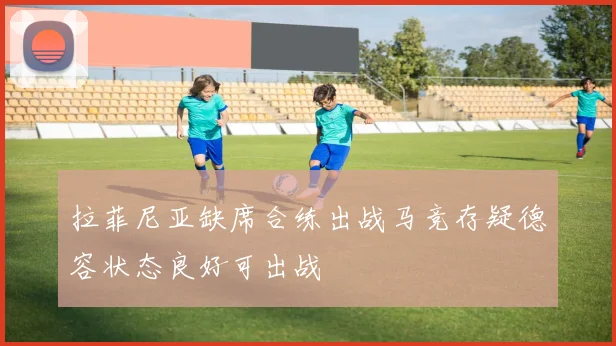 拉菲尼亚缺席合练出战马竞存疑德容状态良好可出战