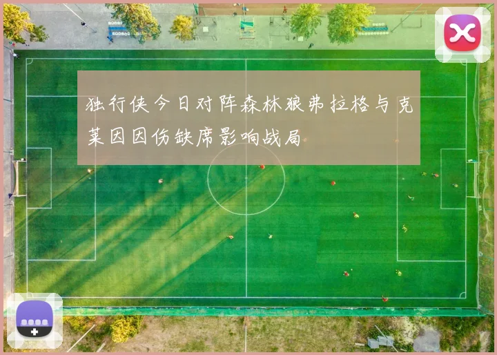 独行侠今日对阵森林狼弗拉格与克莱因因伤缺席影响战局