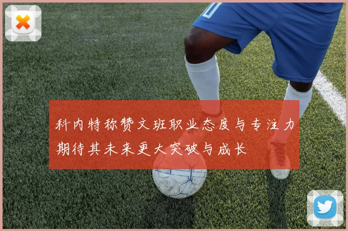 科内特称赞文班职业态度与专注力期待其未来更大突破与成长