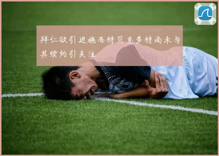 拜仁欲引进施洛特贝克多特尚未与其续约引关注