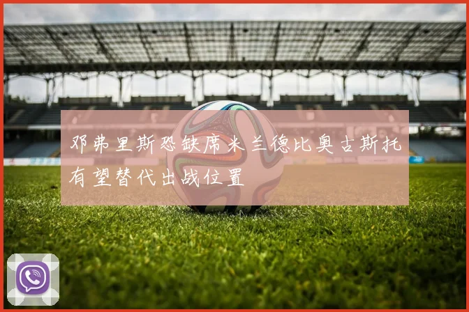 邓弗里斯恐缺席米兰德比奥古斯托有望替代出战位置