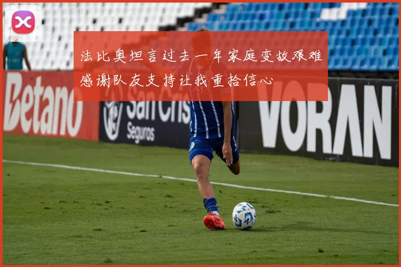 法比奥坦言过去一年家庭变故艰难感谢队友支持让我重拾信心
