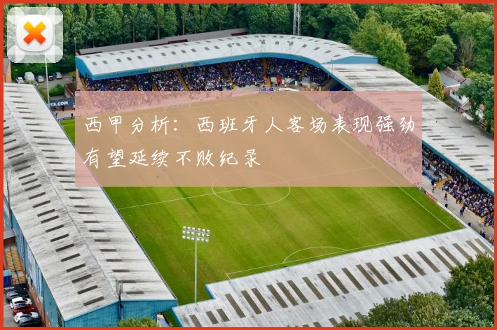 西甲分析：西班牙人客场表现强劲有望延续不败纪录